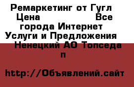 Ремаркетинг от Гугл › Цена ­ 5000-10000 - Все города Интернет » Услуги и Предложения   . Ненецкий АО,Топседа п.